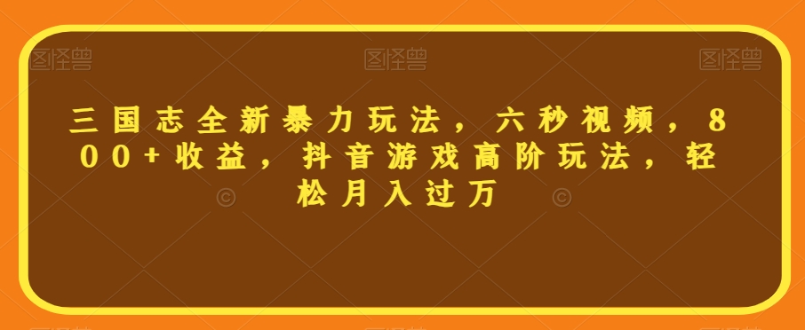 三国志全新暴力玩法，六秒视频，800+收益，抖音游戏高阶玩法，轻松月入过万【揭秘】-润泽资源库