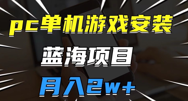 pc单机游戏安装包，蓝海项目，操作简单，小白可直接上手，月入2w【揭秘】-润泽资源库
