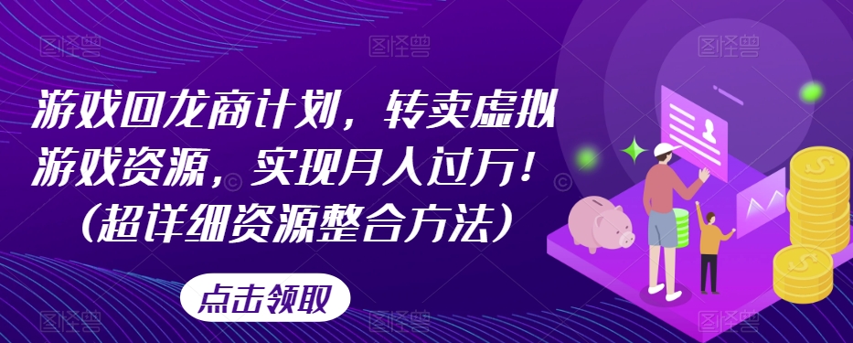 游戏回龙商计划，转卖虚拟游戏资源，实现月入过万！(超详细资源整合方法)-润泽资源库