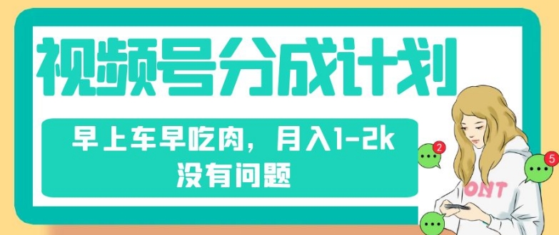 视频号分成计划，纯搬运不需要剪辑去重，早上车早吃肉，月入1-2k没有问题-润泽资源库