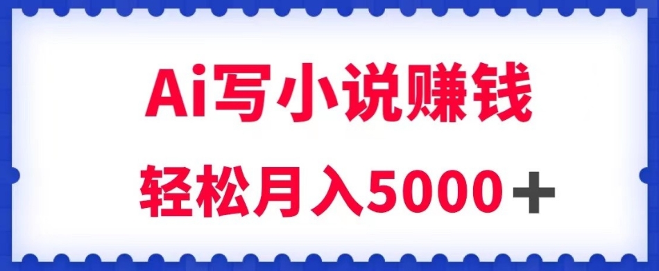 用Ai写原创小说赚钱，每天2-3小时，轻松月入5k＋【揭秘】-润泽资源库