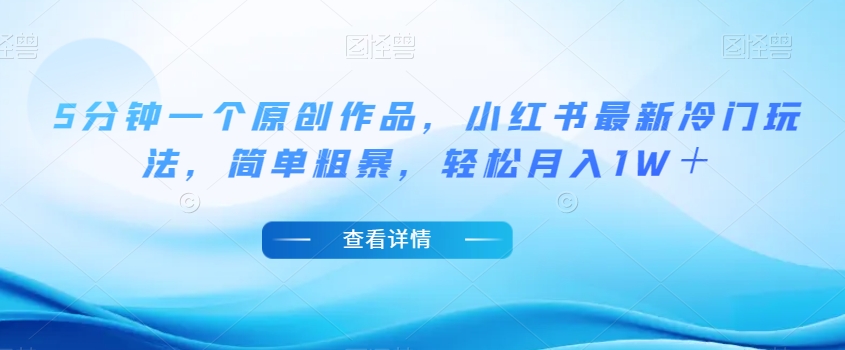 5分钟一个原创作品，小红书最新冷门玩法，简单粗暴，轻松月入1W＋【揭秘】-润泽资源库