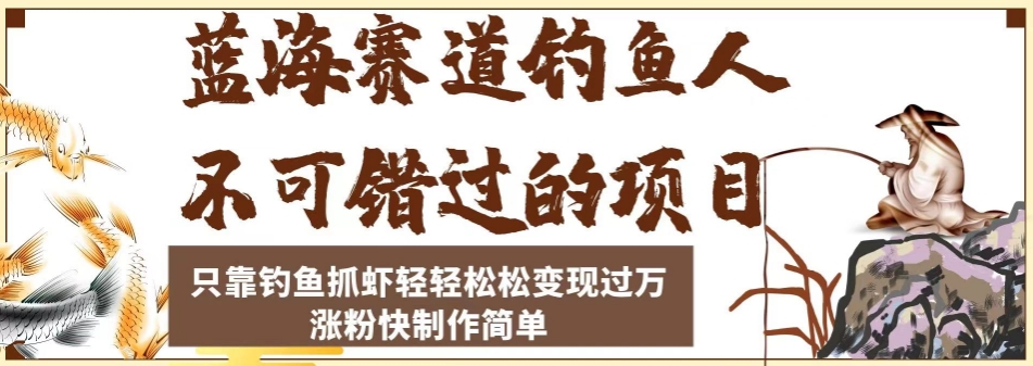 蓝海赛道钓鱼人不可错过的项目，只靠钓鱼抓虾轻轻松松变现过万，涨粉快制作简单【揭秘】-润泽资源库