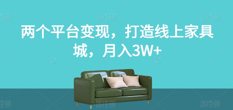 两个平台变现，打造线上家具城，月入3W+【揭秘】-润泽资源库