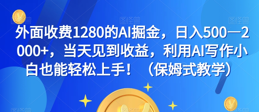 外面收费1280的AI掘金，日入500—2000+，当天见到收益，利用AI写作小白也能轻松上手！（保姆式教学）-润泽资源库