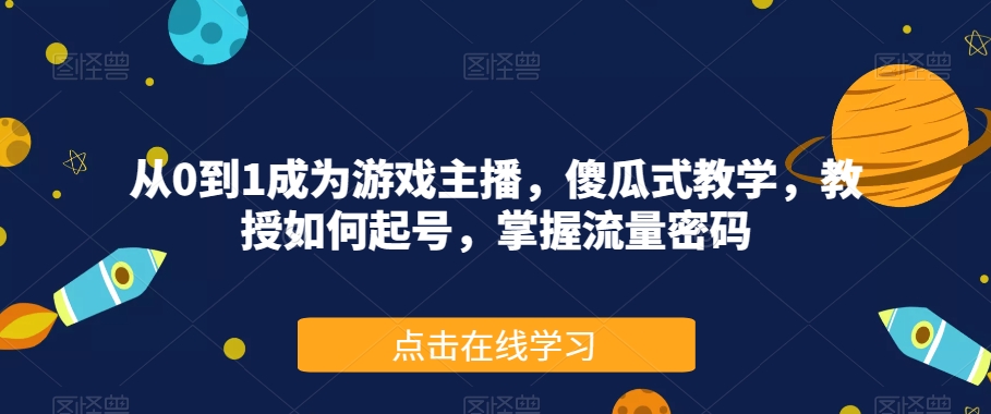 从0到1成为游戏主播,傻瓜式教学,教授如何起号,掌握流量密码-润泽资源库
