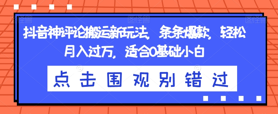 抖音神评论搬运新玩法，条条爆款，轻松月入过万，适合0基础小白【揭秘】-润泽资源库