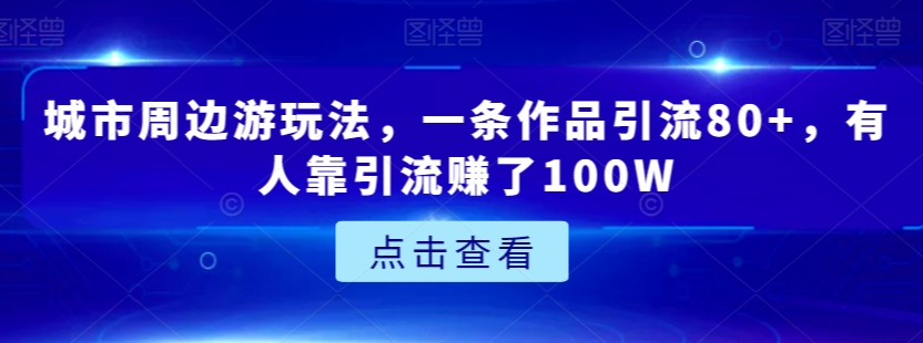 城市周边游玩法，一条作品引流80+，有人靠引流赚了100W【揭秘】-润泽资源库