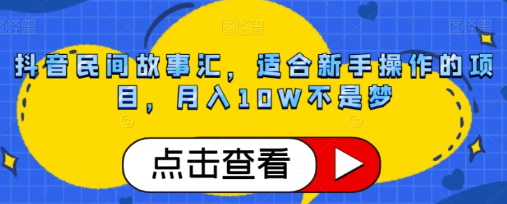 抖音民间故事汇，适合新手操作的项目，月入10W不是梦【揭秘】-润泽资源库