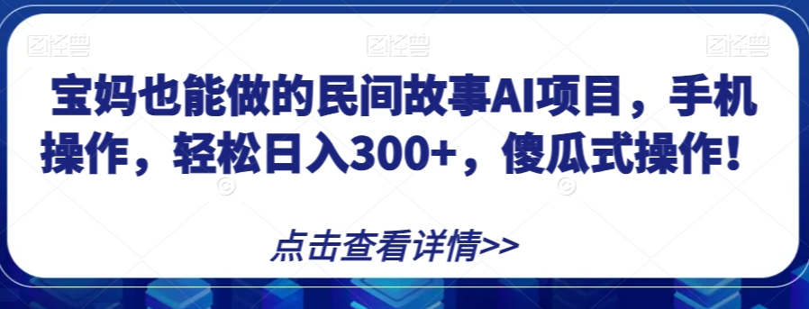 宝妈也能做的民间故事AI项目，手机操作，轻松日入300+，傻瓜式操作！【揭秘】-润泽资源库