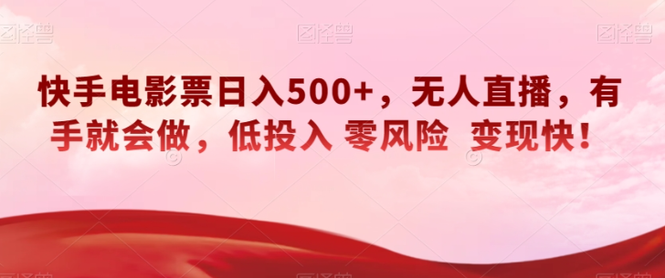 快手电影票日入500+，无人直播，有手就会做，低投入零风险变现快！【揭秘】-润泽资源库
