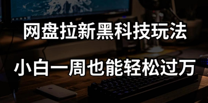 网盘拉新黑科技玩法，小白一周也能轻松过万【全套视频教程+黑科技】【揭秘】-润泽资源库