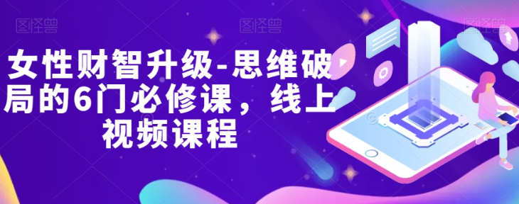 女性财智升级-思维破局的6门必修课，线上视频课程-润泽资源库