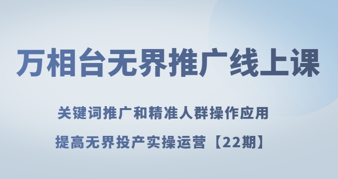 万相台无界推广线上课关键词推广和精准人群操作应用，提高无界投产实操运营【22期】-润泽资源库