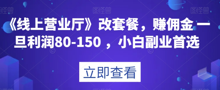 《线上营业厅》改套餐，赚佣金一旦利润80-150，小白副业首选【揭秘】-润泽资源库
