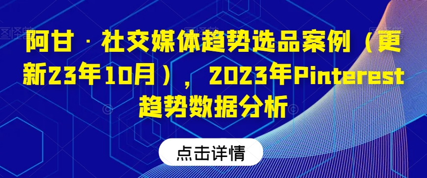 阿甘·社交媒体趋势选品案例（更新23年10月），2023年Pinterest趋势数据分析-润泽资源库