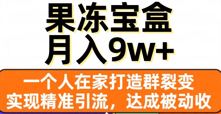 果冻宝盒，一个人在家打造群裂变，实现精准引流，达成被动收入，月入9w+-润泽资源库