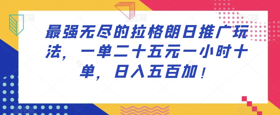 最强无尽的拉格朗日推广玩法，一单二十五元一小时十单，日入五百加！-润泽资源库