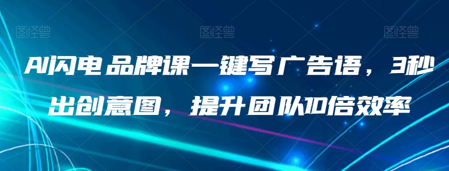 AI闪电品牌课一键写广告语，3秒出创意图，提升团队10倍效率-润泽资源库
