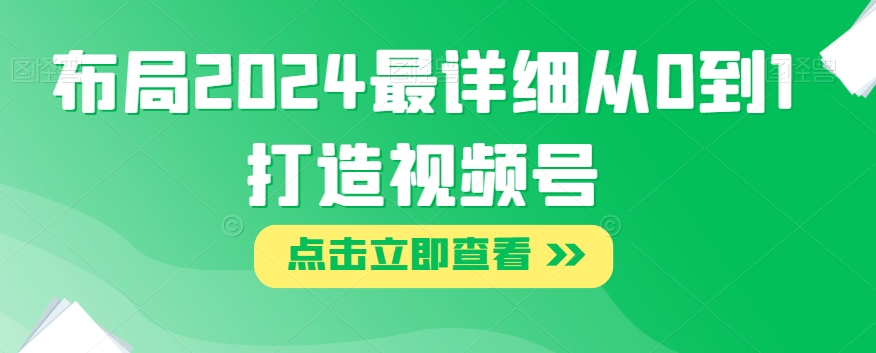 布局2024最详细从0到1打造视频号【揭秘】-润泽资源库
