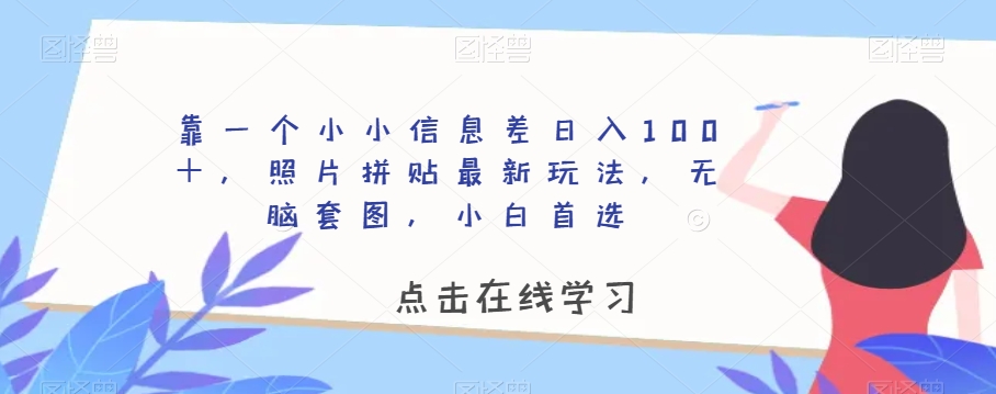 靠一个小小信息差日入100＋，照片拼贴最新玩法，无脑套图，小白首选【揭秘】-润泽资源库
