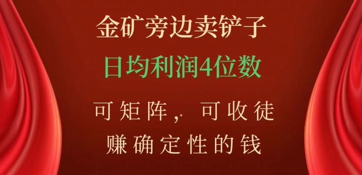 金矿旁边卖铲子，赚确定性的钱，可矩阵，可收徒，日均利润4位数【揭秘】-润泽资源库