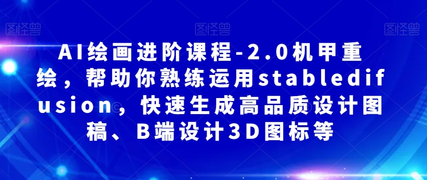 AI绘画进阶课程-2.0机甲重绘，帮助你熟练运用stabledifusion，快速生成高品质设计图稿、B端设计3D图标等-润泽资源库