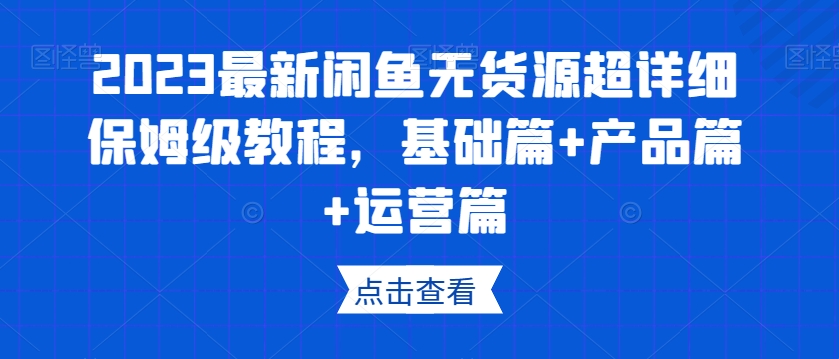 2023最新闲鱼无货源超详细保姆级教程，基础篇+产品篇+运营篇-润泽资源库
