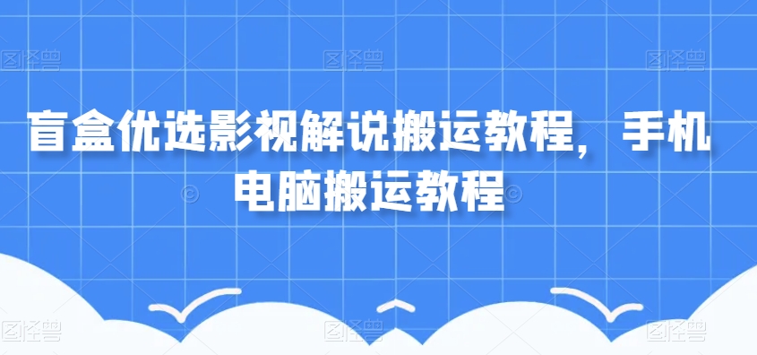 盲盒优选影视解说搬运教程，手机电脑搬运教程-润泽资源库