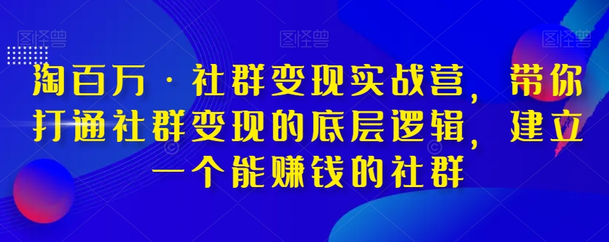 淘百万·社群变现实战营，带你打通社群变现的底层逻辑，建立一个能赚钱的社群-润泽资源库