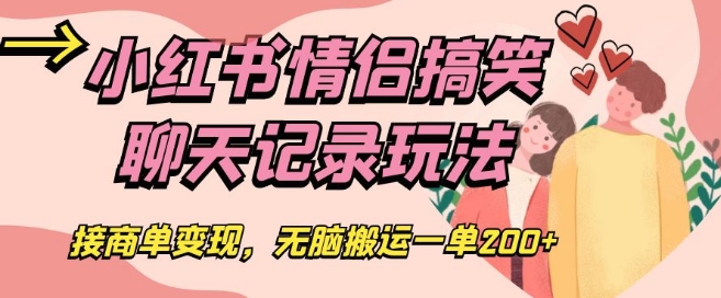 小红书情侣搞笑聊天记录玩法，接商单变现，无脑搬运一单200+【揭秘】-润泽资源库
