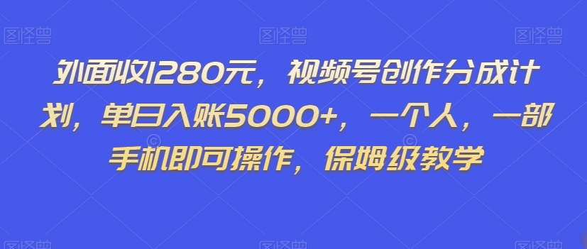 外面收1280元，视频号创作分成计划，单日入账5000+，一个人，一部手机即可操作，保姆级教学【揭秘】-润泽资源库