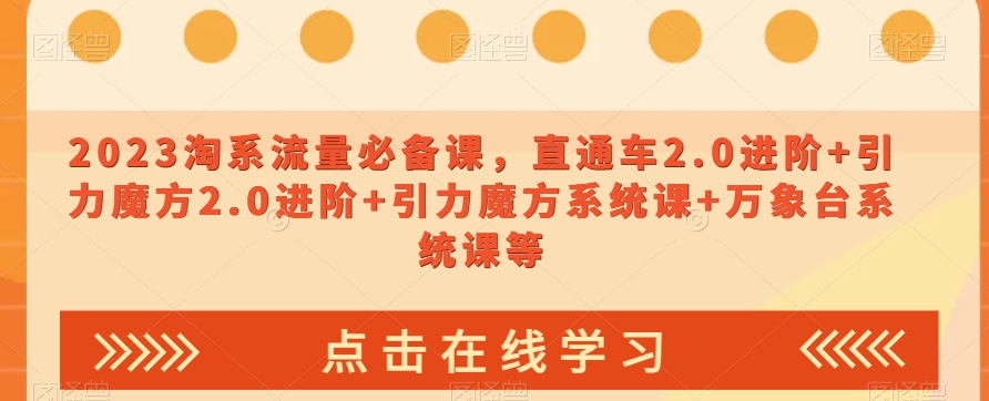 023淘系流量必备课，直通车2.0进阶+引力魔方2.0进阶+引力魔方系统课+万象台系统课等-润泽资源库