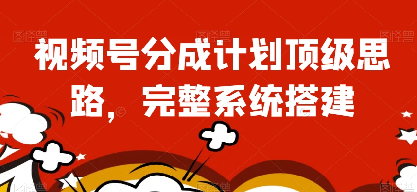 视频号分成计划顶级思路，完整系统搭建【揭秘】-润泽资源库