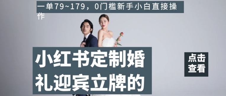 小红书定制婚礼迎宾立牌的项目，一单79~179，0门槛新手小白直接操作【揭秘】-润泽资源库