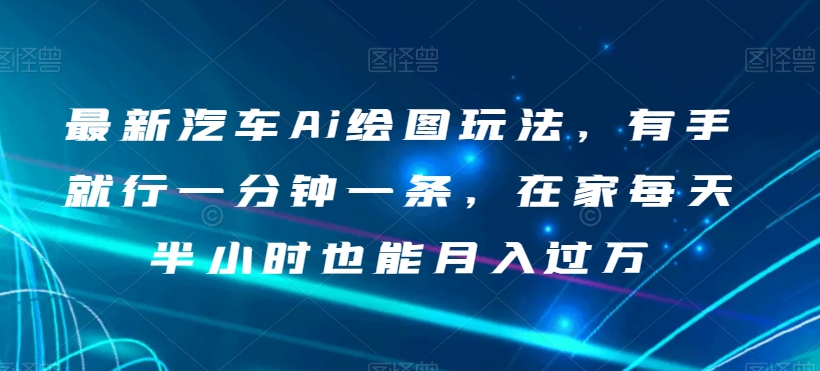 最新汽车Ai绘图玩法，有手就行一分钟一条，在家每天半小时也能月入过万【揭秘】-润泽资源库
