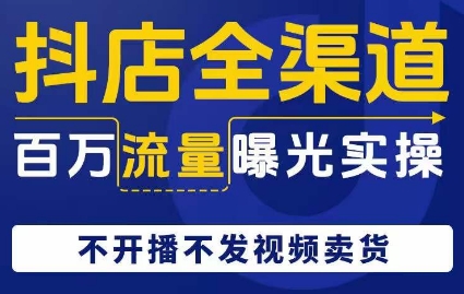 抖店全渠道百万流量曝光实操，不开播不发视频带货-润泽资源库