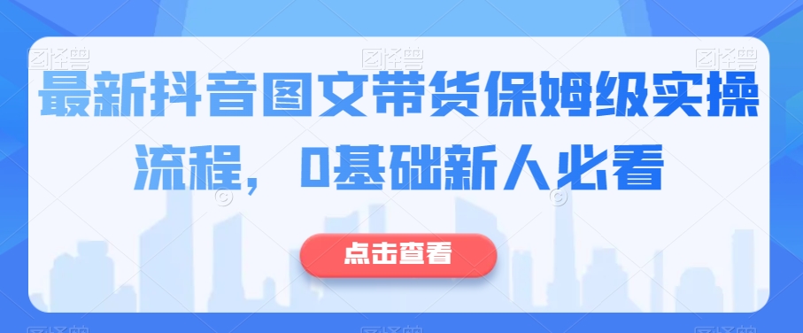 最新抖音图文带货保姆级实操流程，0基础新人必看-润泽资源库