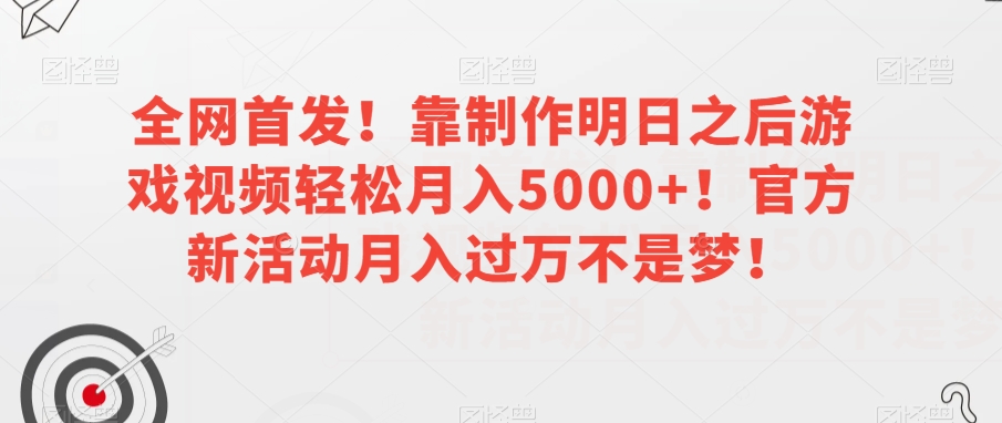 全网首发！靠制作明日之后游戏视频轻松月入5000+！官方新活动月入过万不是梦！【揭秘】-润泽资源库