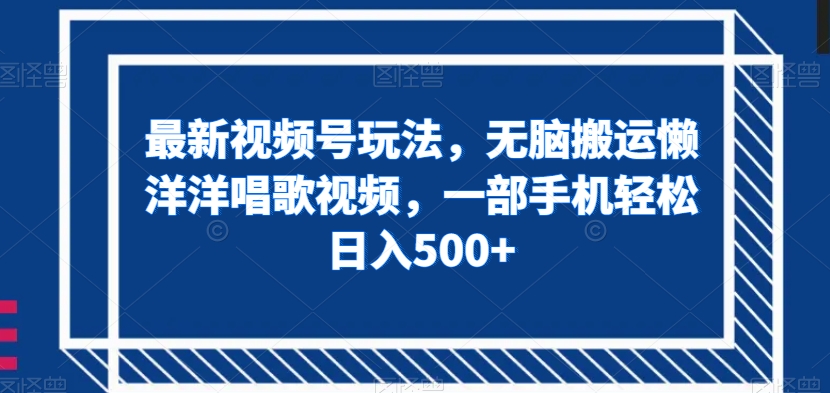 最新视频号玩法，无脑搬运懒洋洋唱歌视频，一部手机轻松日入500+【揭秘】-润泽资源库