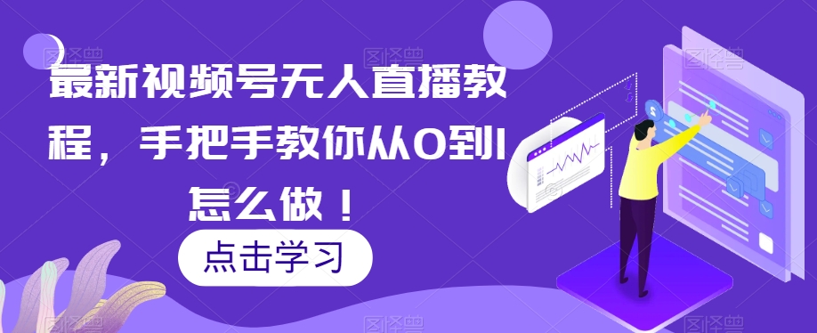 最新视频号无人直播教程，手把手教你从0到1怎么做！-润泽资源库