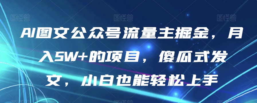 AI图文公众号流量主掘金，月入5W+的项目，傻瓜式发文，小白也能轻松上手【揭秘】-润泽资源库