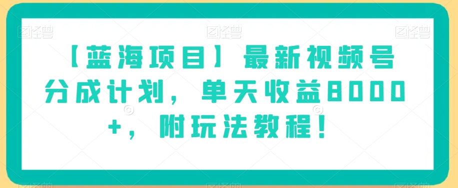 【蓝海项目】最新视频号分成计划，单天收益8000+，附玩法教程！-润泽资源库