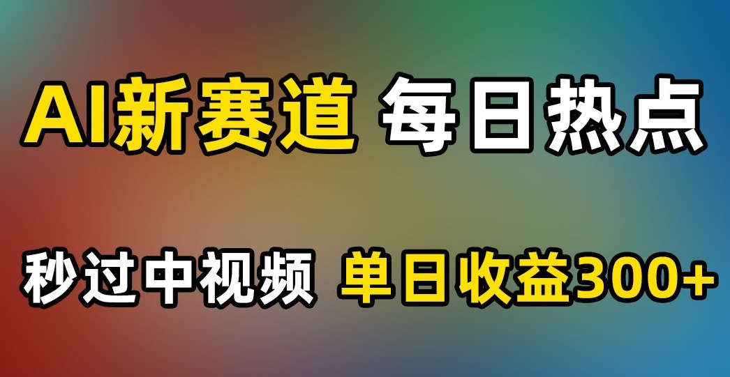 AI新赛道，每日热点，秒过中视频，单日收益300+【揭秘】-润泽资源库