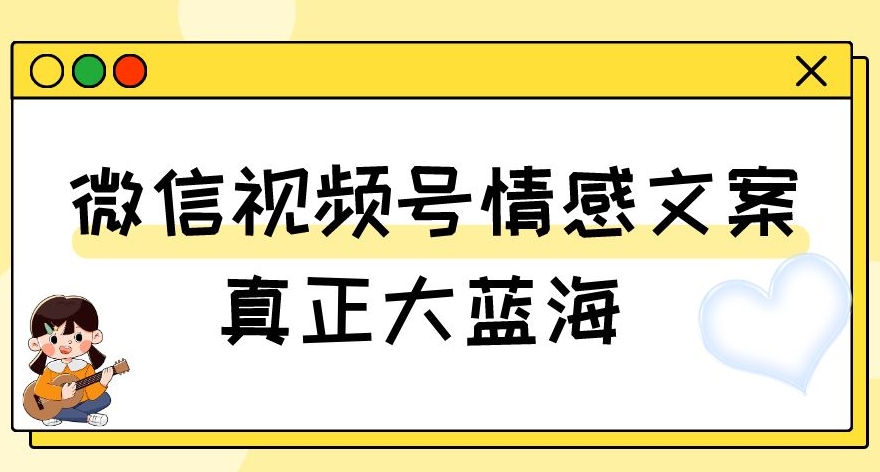 视频号情感文案，真正大蓝海，简单操作，新手小白轻松上手（教程+素材）【揭秘】-润泽资源库