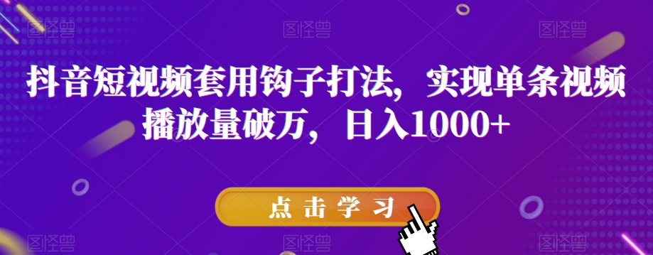 抖音短视频套用钩子打法，实现单条视频播放量破万，日入1000+【揭秘】-润泽资源库