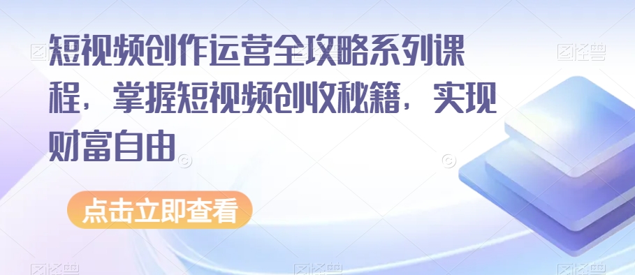 短视频创作运营全攻略系列课程，掌握短视频创收秘籍，实现财富自由-润泽资源库