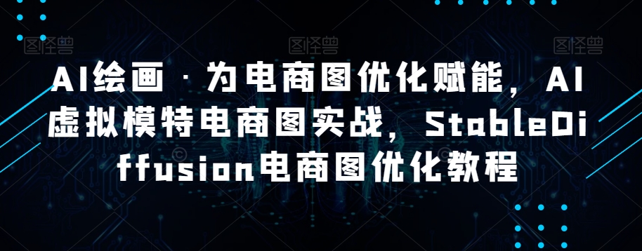 AI绘画·为电商图优化赋能，AI虚拟模特电商图实战，StableDiffusion电商图优化教程-润泽资源库