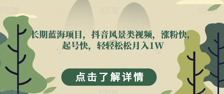 长期蓝海项目，抖音风景类视频，涨粉快，起号快，轻轻松松月入1W【揭秘】-润泽资源库