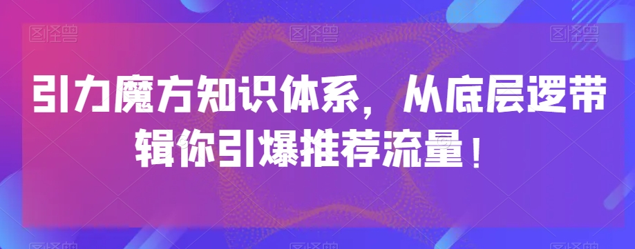 引力魔方知识体系，从底层逻‮带辑‬你引爆‮荐推‬流量！-润泽资源库